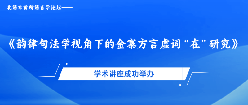 北语章黄所语言学论坛——《韵律句法学视角下的金寨方言虚词“在”研究》学术讲座成功举办