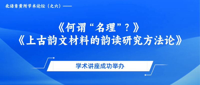 北语章黄所学术论坛（之六）——《何谓“名理”？》 《上古韵文材料的韵读研究方法论》学术讲座成功举办
